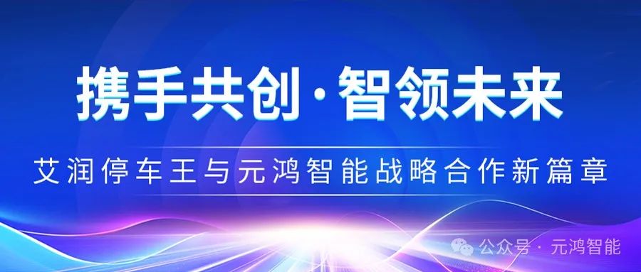 【攜手共創(chuàng)·智領未來】艾潤停車王與元鴻智能戰(zhàn)略合作新篇章